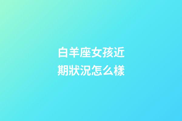 白羊座女孩近期狀況怎么樣-第1張-星座運勢-玄機派