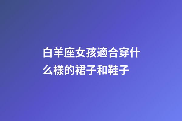 白羊座女孩適合穿什么樣的裙子和鞋子-第1張-星座運勢-玄機派