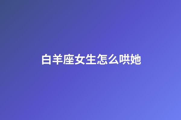 白羊座女生怎么哄她-第1張-星座運勢-玄機派