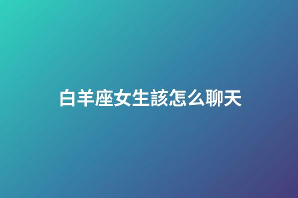 白羊座女生該怎么聊天-第1張-星座運勢-玄機派