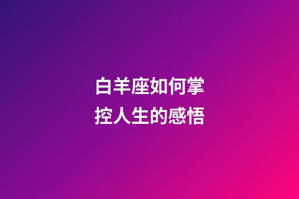 白羊座如何掌控人生的感悟-第1張-星座運勢-玄機派