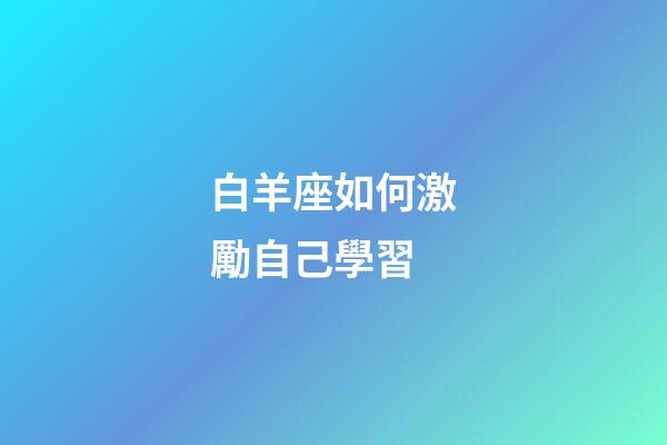 白羊座如何激勵自己學習-第1張-星座運勢-玄機派