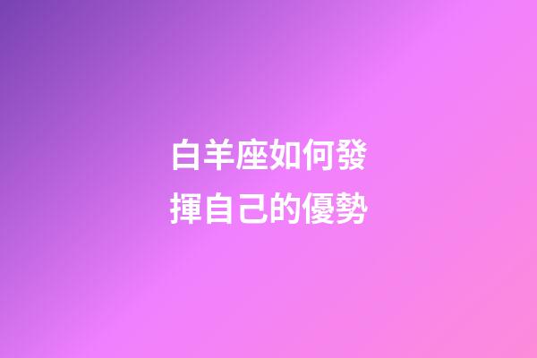 白羊座如何發揮自己的優勢-第1張-星座運勢-玄機派