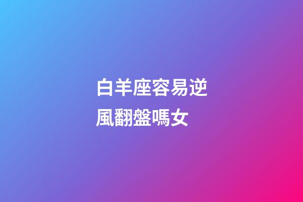 白羊座容易逆風翻盤嗎女-第1張-星座運勢-玄機派