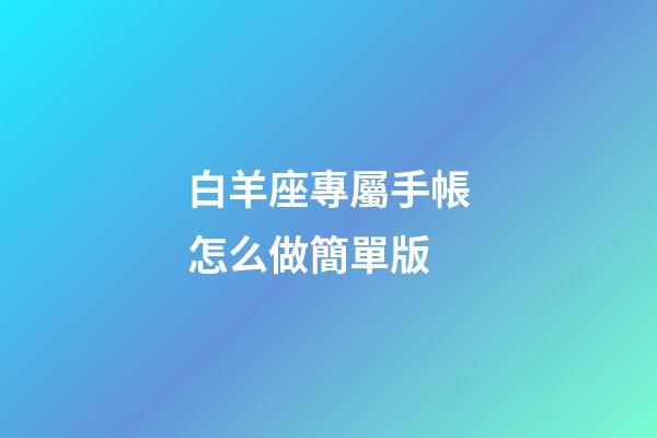 白羊座專屬手帳怎么做簡單版-第1張-星座運勢-玄機派