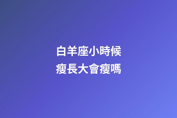 白羊座小時候瘦長大會瘦嗎