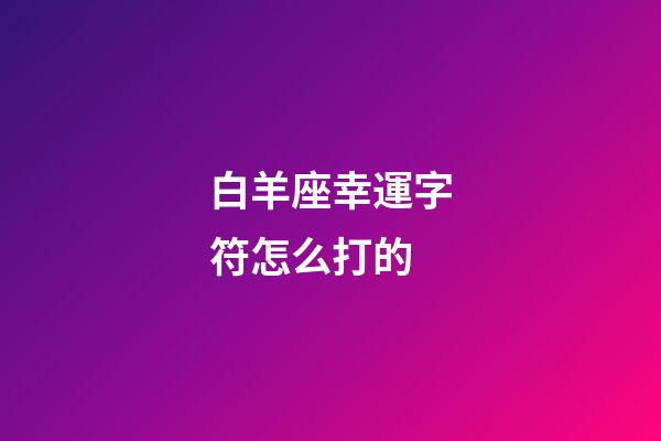 白羊座幸運字符怎么打的-第1張-星座運勢-玄機派
