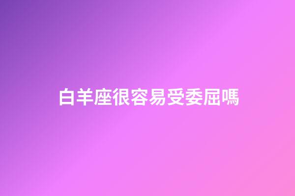 白羊座很容易受委屈嗎-第1張-星座運勢-玄機派