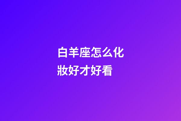 白羊座怎么化妝好才好看