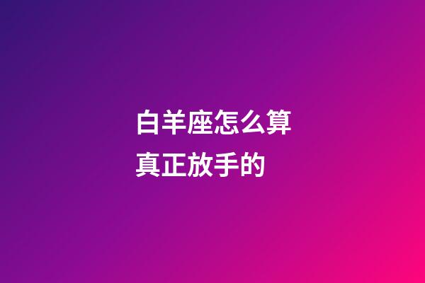 白羊座怎么算真正放手的-第1張-星座運勢-玄機派