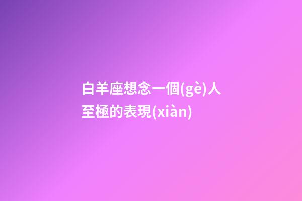 白羊座想念一個(gè)人至極的表現(xiàn)-第1張-星座運(yùn)勢-玄機(jī)派