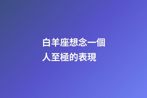 白羊座想念一個人至極的表現