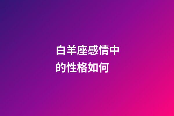 白羊座感情中的性格如何-第1張-星座運勢-玄機派