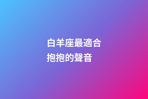 白羊座最適合抱抱的聲音-第1張-星座運勢-玄機派