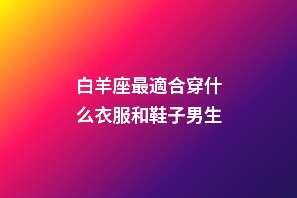 白羊座最適合穿什么衣服和鞋子男生-第1張-星座運勢-玄機派