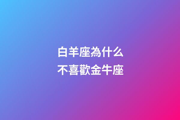白羊座為什么不喜歡金牛座-第1張-星座運勢-玄機派