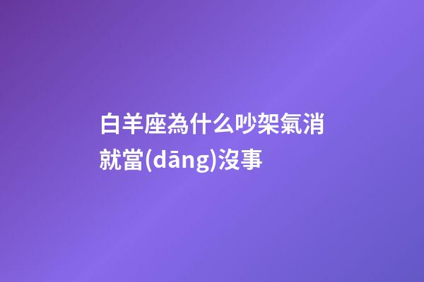 白羊座為什么吵架氣消就當(dāng)沒事-第1張-星座運(yùn)勢(shì)-玄機(jī)派