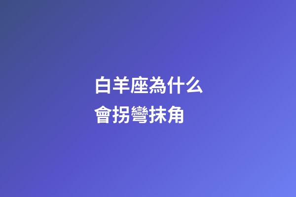 白羊座為什么會拐彎抹角-第1張-星座運勢-玄機派