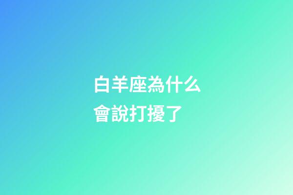 白羊座為什么會說打擾了-第1張-星座運勢-玄機派