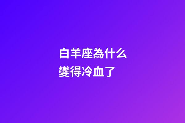 白羊座為什么變得冷血了-第1張-星座運勢-玄機派