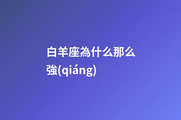 白羊座為什么那么強(qiáng)-第1張-星座運(yùn)勢(shì)-玄機(jī)派
