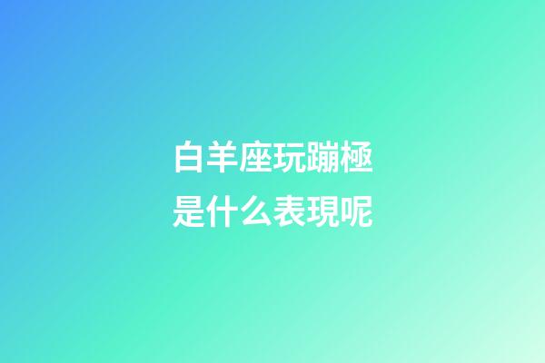 白羊座玩蹦極是什么表現呢