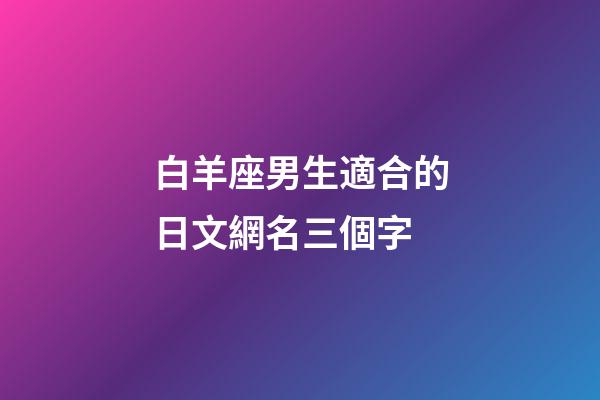白羊座男生適合的日文網名三個字-第1張-星座運勢-玄機派