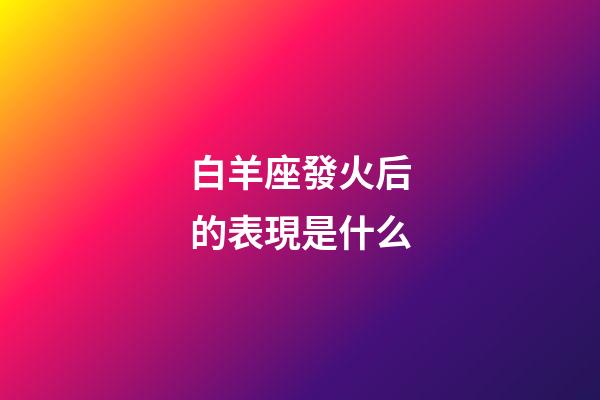 白羊座發火后的表現是什么-第1張-星座運勢-玄機派