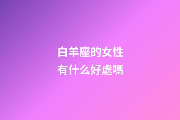 白羊座的女性有什么好處嗎