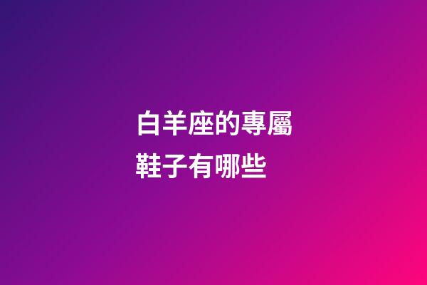 白羊座的專屬鞋子有哪些