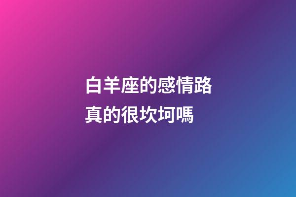 白羊座的感情路真的很坎坷嗎-第1張-星座運(yùn)勢-玄機(jī)派