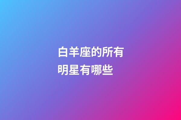 白羊座的所有明星有哪些-第1張-星座運勢-玄機派