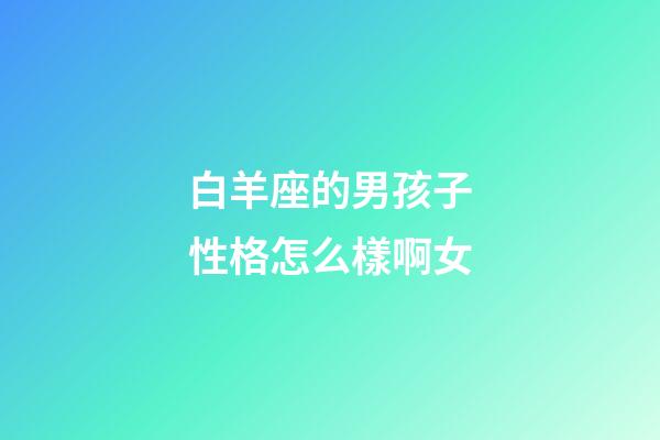 白羊座的男孩子性格怎么樣啊女-第1張-星座運勢-玄機派