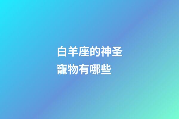 白羊座的神圣寵物有哪些
