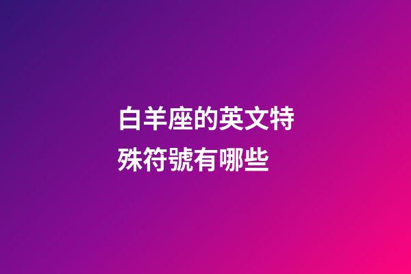 白羊座的英文特殊符號有哪些-第1張-星座運勢-玄機派