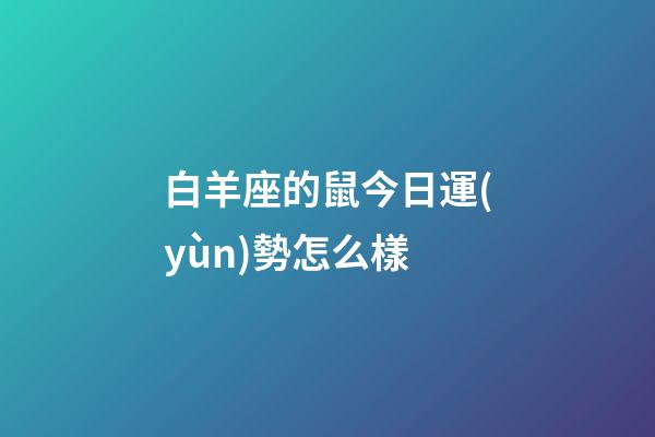白羊座的鼠今日運(yùn)勢怎么樣-第1張-星座運(yùn)勢-玄機(jī)派