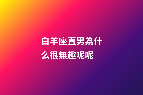 白羊座直男為什么很無趣呢呢-第1張-星座運(yùn)勢-玄機(jī)派