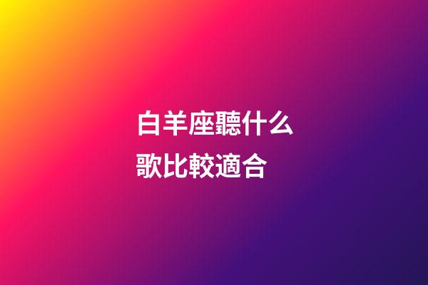 白羊座聽什么歌比較適合-第1張-星座運勢-玄機派
