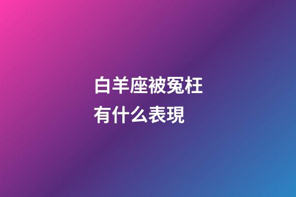 白羊座被冤枉有什么表現-第1張-星座運勢-玄機派