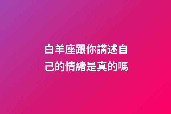 白羊座跟你講述自己的情緒是真的嗎-第1張-星座運勢-玄機派
