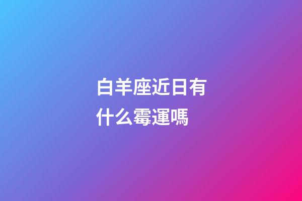 白羊座近日有什么霉運嗎-第1張-星座運勢-玄機派