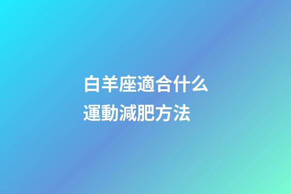 白羊座適合什么運動減肥方法-第1張-星座運勢-玄機派