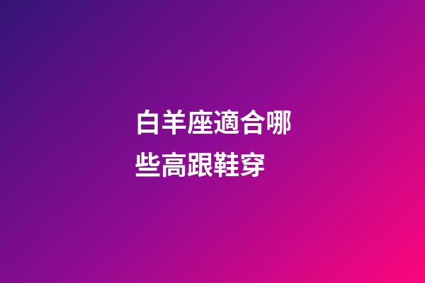 白羊座適合哪些高跟鞋穿