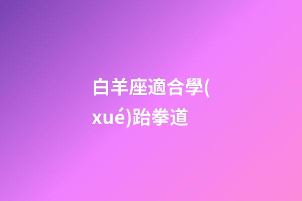 白羊座適合學(xué)跆拳道-第1張-星座運(yùn)勢(shì)-玄機(jī)派