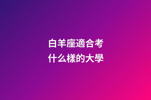 白羊座適合考什么樣的大學-第1張-星座運勢-玄機派