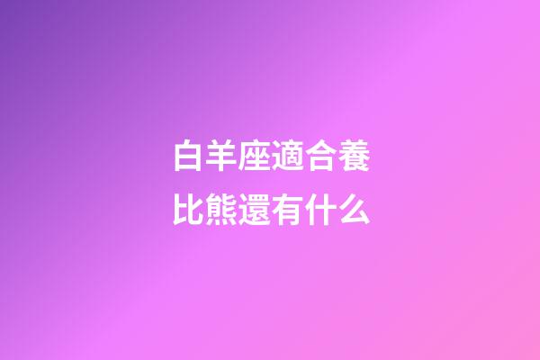 白羊座適合養比熊還有什么-第1張-星座運勢-玄機派