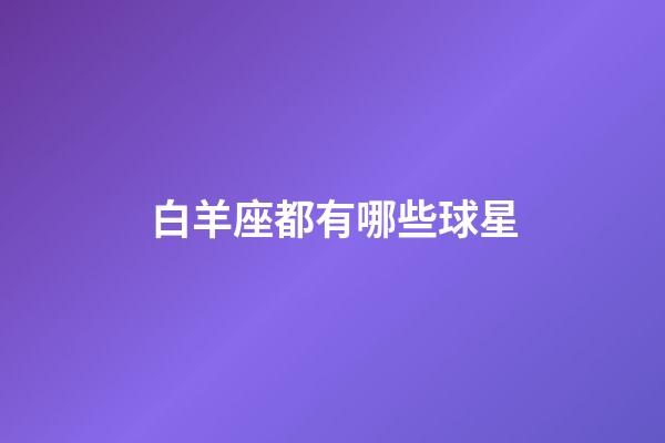 白羊座都有哪些球星