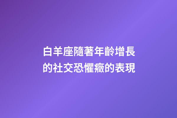 白羊座隨著年齡增長的社交恐懼癥的表現-第1張-星座運勢-玄機派