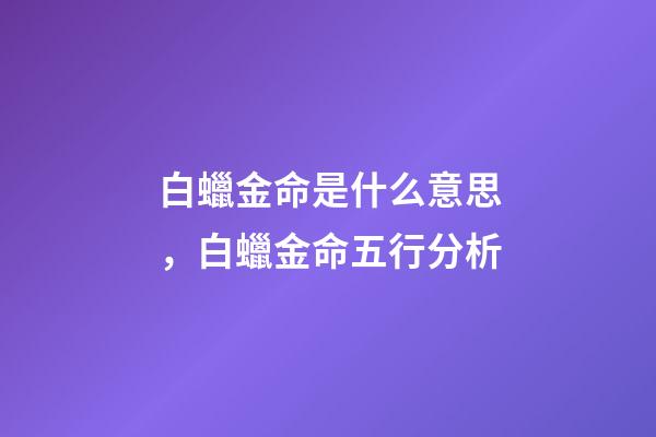 白蠟金命是什么意思，白蠟金命五行分析