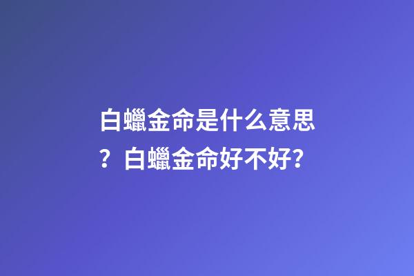 白蠟金命是什么意思？白蠟金命好不好？